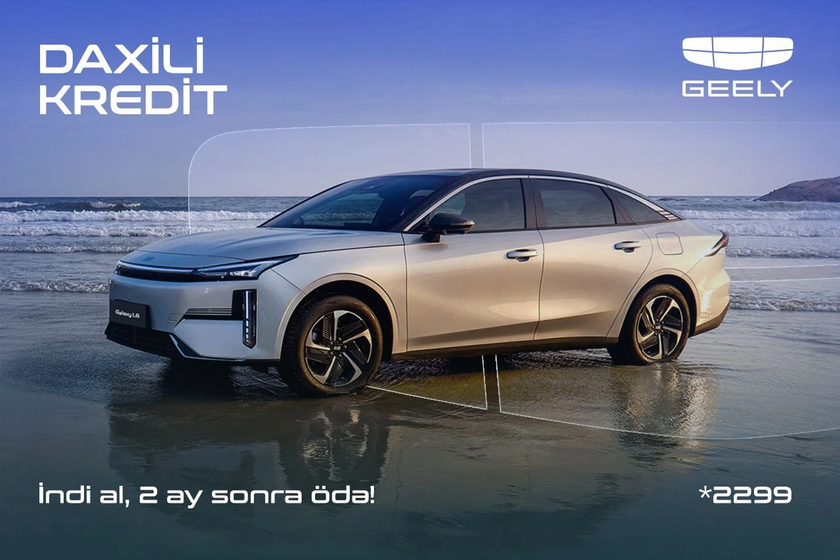 Geely Azərbaycandan daxili kredit kampaniyası: Avtomobili indi əldə et, ödənişə 2 ay sonra başla
