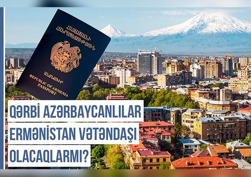 Qərbi Azərbaycan Xronikası: Qərbi azərbaycanlılar Ermənistan vətəndaşı olacaqlarmı?